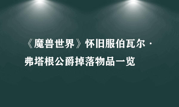 《魔兽世界》怀旧服伯瓦尔·弗塔根公爵掉落物品一览