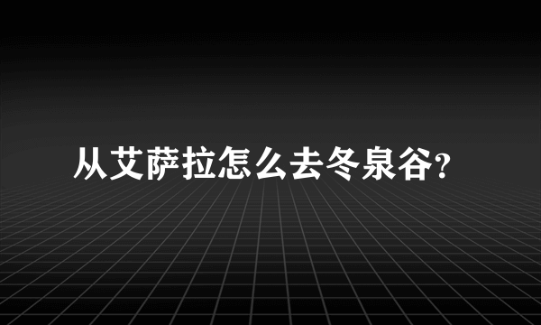 从艾萨拉怎么去冬泉谷？