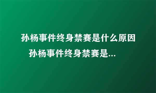 孙杨事件终身禁赛是什么原因   孙杨事件终身禁赛是怎么回事