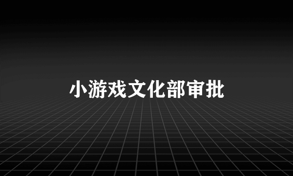 小游戏文化部审批