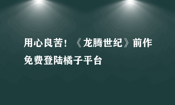 用心良苦！《龙腾世纪》前作免费登陆橘子平台