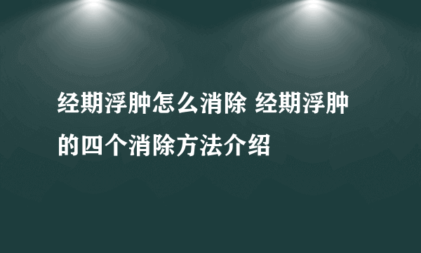 经期浮肿怎么消除 经期浮肿的四个消除方法介绍