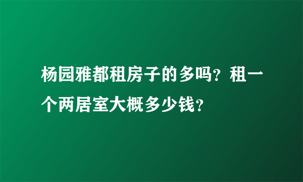 杨园雅都租房子的多吗？租一个两居室大概多少钱？