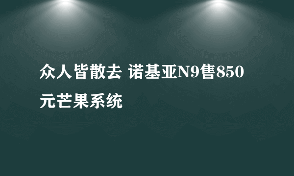 众人皆散去 诺基亚N9售850元芒果系统