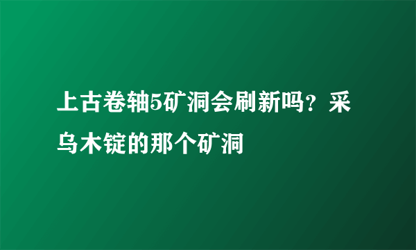 上古卷轴5矿洞会刷新吗？采乌木锭的那个矿洞