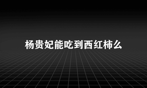 杨贵妃能吃到西红柿么