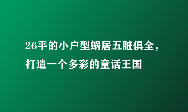 26平的小户型蜗居五脏俱全，打造一个多彩的童话王国