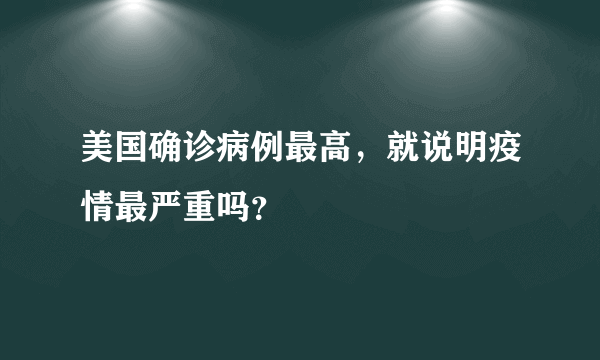 美国确诊病例最高，就说明疫情最严重吗？