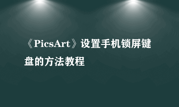 《PicsArt》设置手机锁屏键盘的方法教程