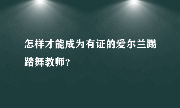 怎样才能成为有证的爱尔兰踢踏舞教师？