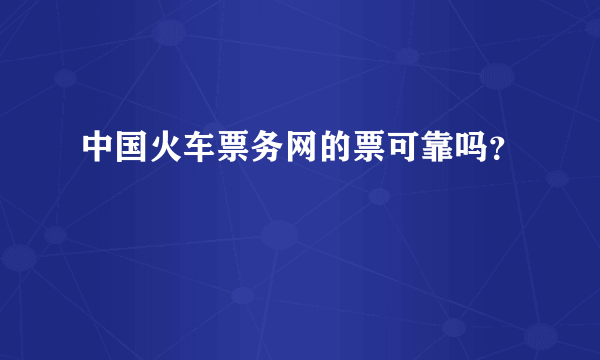 中国火车票务网的票可靠吗？