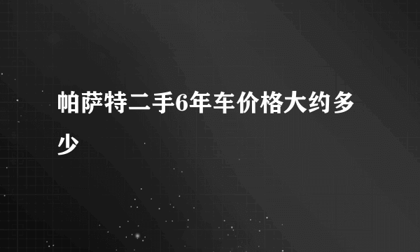 帕萨特二手6年车价格大约多少