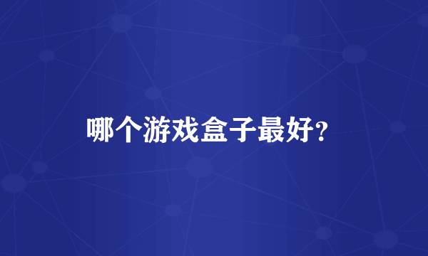 哪个游戏盒子最好？