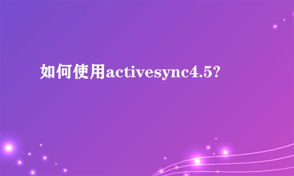 如何使用activesync4.5?