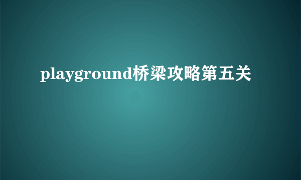 playground桥梁攻略第五关