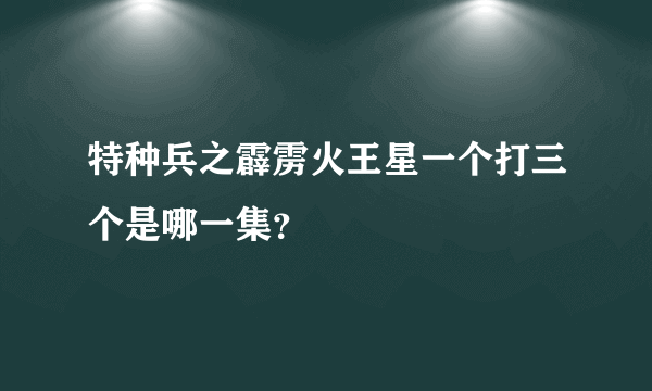 特种兵之霹雳火王星一个打三个是哪一集？