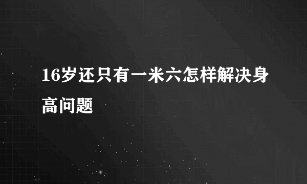 16岁还只有一米六怎样解决身高问题