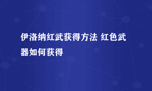 伊洛纳红武获得方法 红色武器如何获得