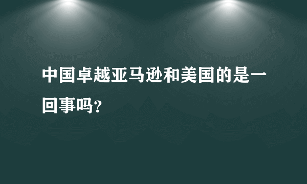 中国卓越亚马逊和美国的是一回事吗？