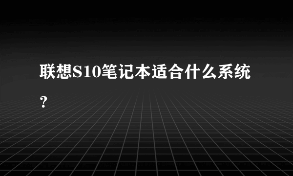 联想S10笔记本适合什么系统？