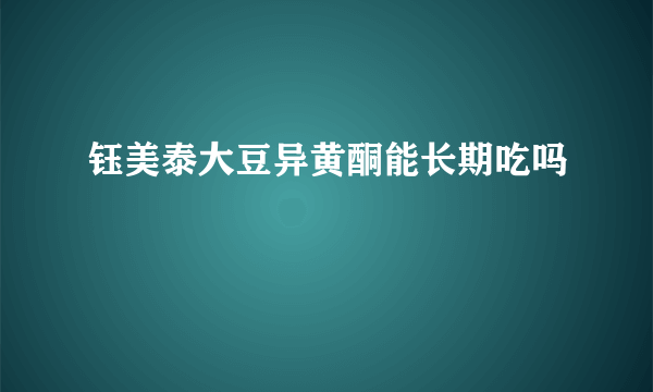 钰美泰大豆异黄酮能长期吃吗