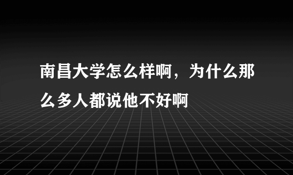 南昌大学怎么样啊，为什么那么多人都说他不好啊