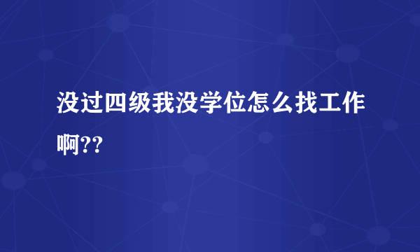 没过四级我没学位怎么找工作啊??