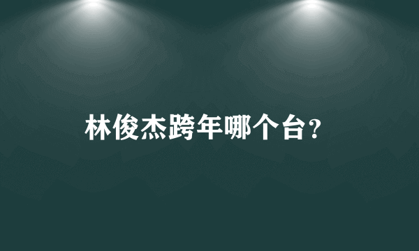 林俊杰跨年哪个台？