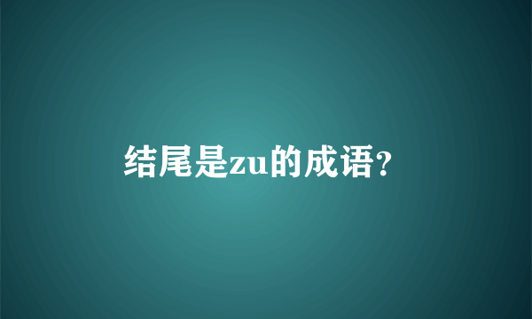 结尾是zu的成语？