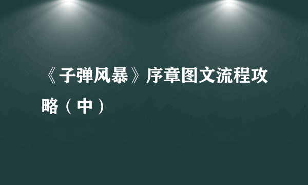 《子弹风暴》序章图文流程攻略（中）