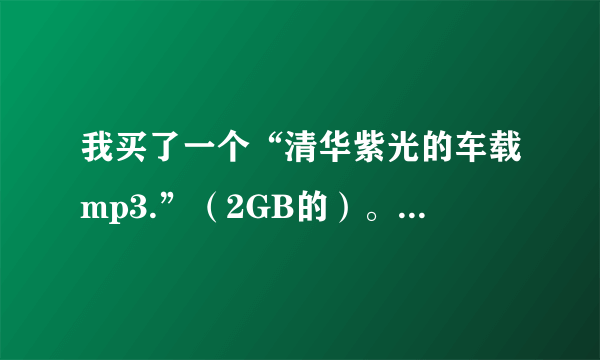 我买了一个“清华紫光的车载mp3.”（2GB的）。为什么里面有些音乐在车里放的时候放不出来呢