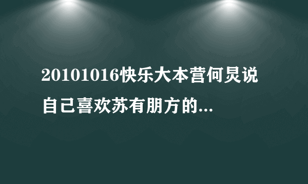 20101016快乐大本营何炅说自己喜欢苏有朋方的那个mv 是什么节目还有谢娜和张杰