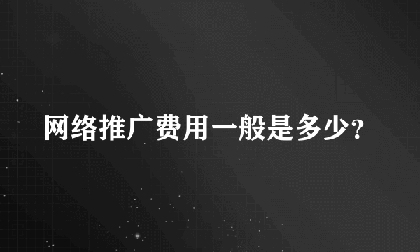 网络推广费用一般是多少？