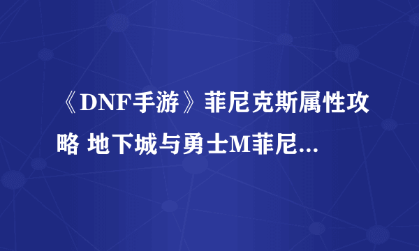 《DNF手游》菲尼克斯属性攻略 地下城与勇士M菲尼克斯获得攻略