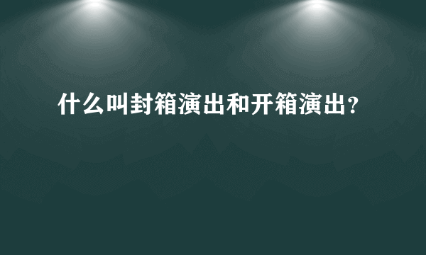 什么叫封箱演出和开箱演出？