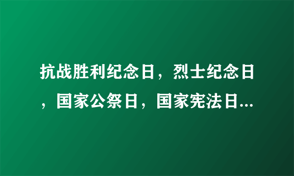 抗战胜利纪念日，烈士纪念日，国家公祭日，国家宪法日，分别是哪一天