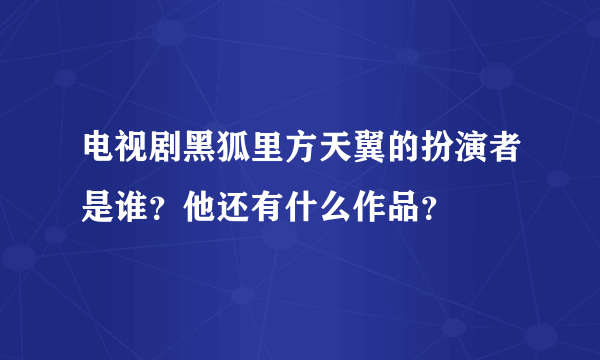 电视剧黑狐里方天翼的扮演者是谁？他还有什么作品？