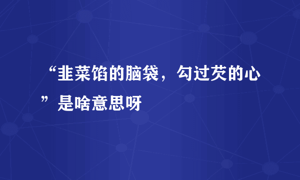 “韭菜馅的脑袋，勾过芡的心”是啥意思呀