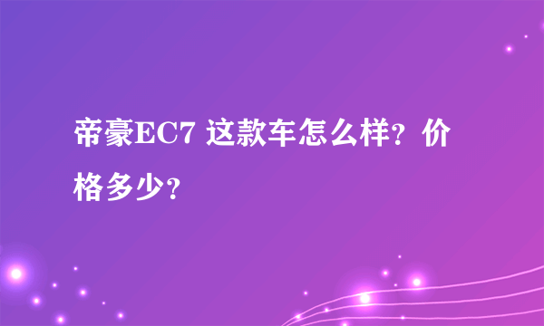 帝豪EC7 这款车怎么样？价格多少？