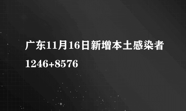 广东11月16日新增本土感染者1246+8576