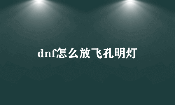 dnf怎么放飞孔明灯