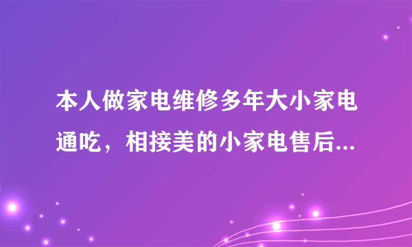 本人做家电维修多年大小家电通吃，相接美的小家电售后，请问怎样才可以