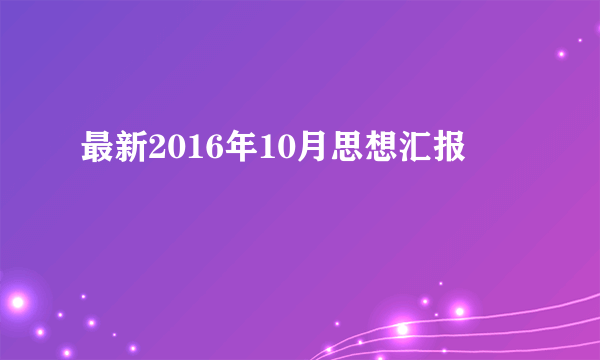 最新2016年10月思想汇报