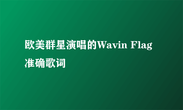 欧美群星演唱的Wavin Flag准确歌词