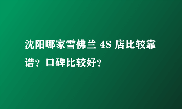 沈阳哪家雪佛兰 4S 店比较靠谱？口碑比较好？