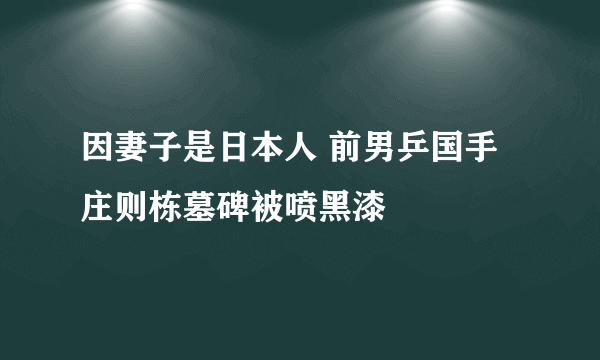 因妻子是日本人 前男乒国手庄则栋墓碑被喷黑漆