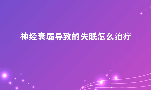 神经衰弱导致的失眠怎么治疗