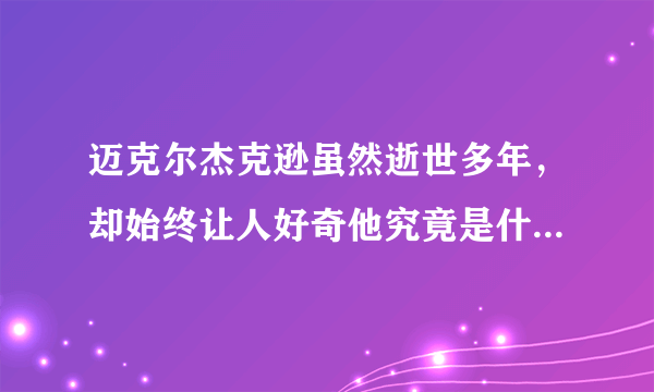 迈克尔杰克逊虽然逝世多年，却始终让人好奇他究竟是什么人种？