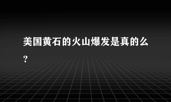 美国黄石的火山爆发是真的么？