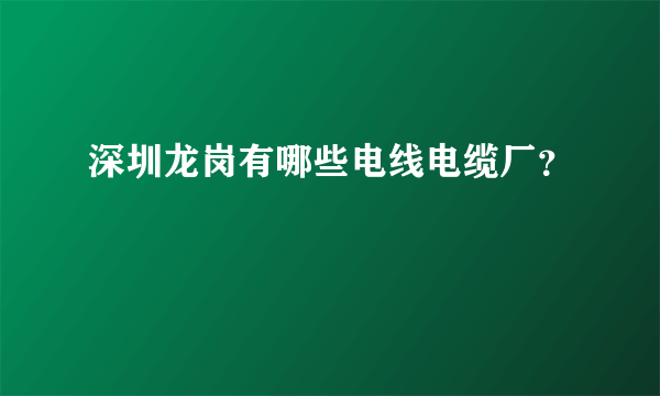 深圳龙岗有哪些电线电缆厂？